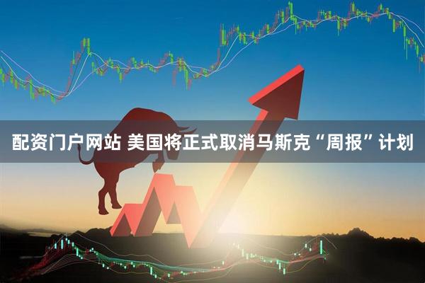 配资门户网站 美国将正式取消马斯克“周报”计划
