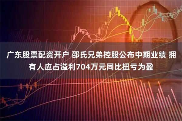 广东股票配资开户 邵氏兄弟控股公布中期业绩 拥有人应占溢利704万元同比扭亏为盈