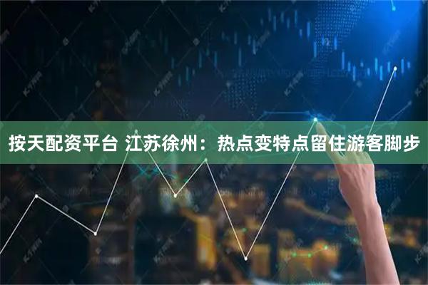 按天配资平台 江苏徐州：热点变特点留住游客脚步