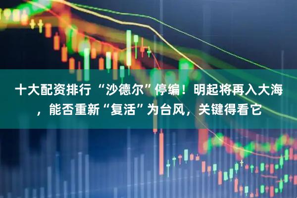 十大配资排行 “沙德尔”停编！明起将再入大海，能否重新“复活”为台风，关键得看它