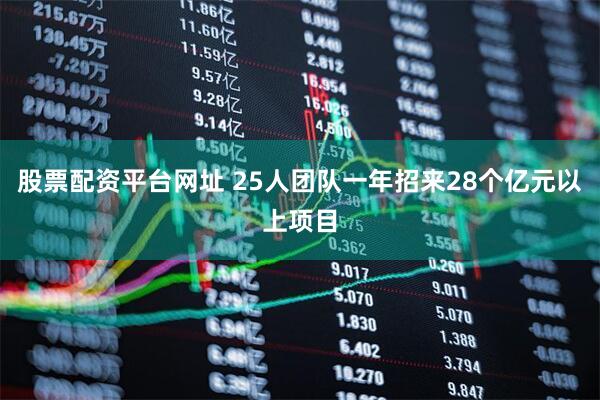 股票配资平台网址 25人团队一年招来28个亿元以上项目